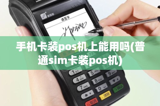 手机卡装pos机上能用吗(普通sim卡装pos机)