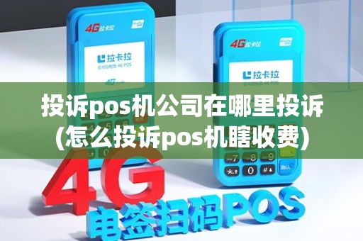 投诉pos机公司在哪里投诉(怎么投诉pos机瞎收费)