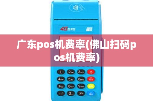 广东pos机费率(佛山扫码pos机费率)