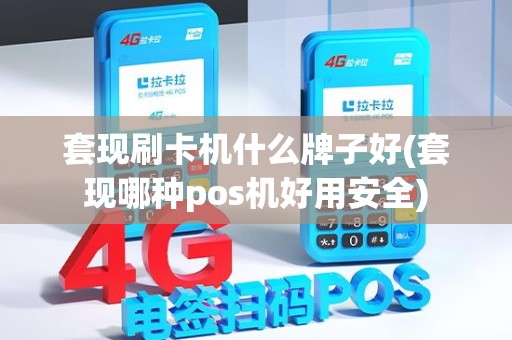 套现刷卡机什么牌子好(套现哪种pos机好用安全)