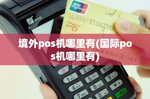境外pos机哪里有(国际pos机哪里有)