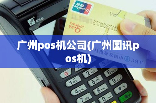 广州pos机公司(广州国讯pos机)