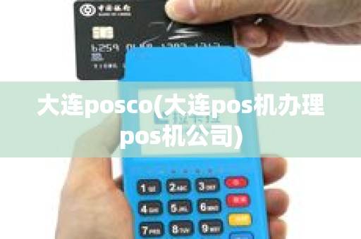 大连posco(大连pos机办理pos机公司)