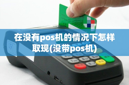 在没有pos机的情况下怎样取现(没带pos机)