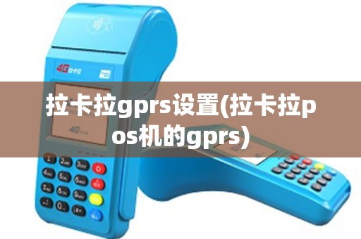 拉卡拉gprs设置(拉卡拉pos机的gprs)