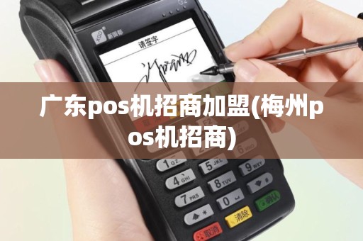 广东pos机招商加盟(梅州pos机招商)