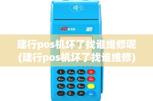 建行pos机坏了找谁维修呢(建行pos机坏了找谁维修)
