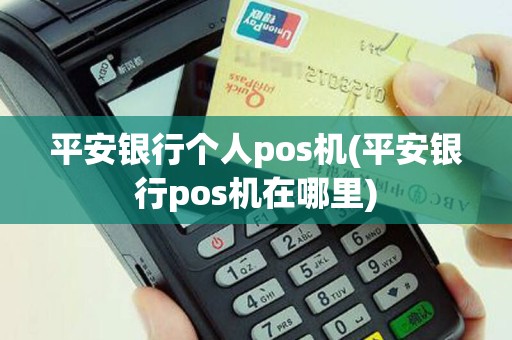 平安银行个人pos机(平安银行pos机在哪里)