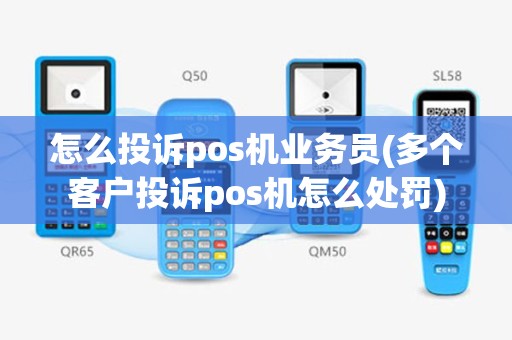 怎么投诉pos机业务员(多个客户投诉pos机怎么处罚)