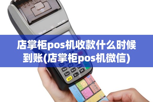 店掌柜pos机收款什么时候到账(店掌柜pos机微信)