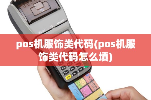 pos机服饰类代码(pos机服饰类代码怎么填)