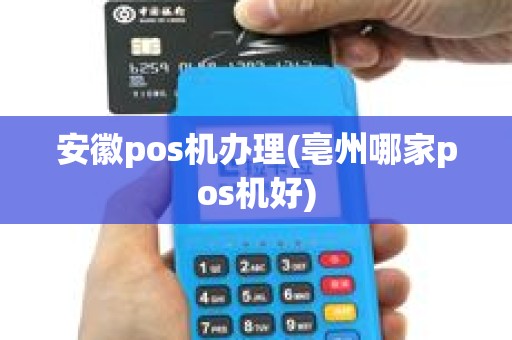 安徽pos机办理(亳州哪家pos机好)
