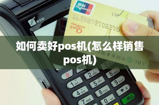 如何卖好pos机(怎么样销售pos机)