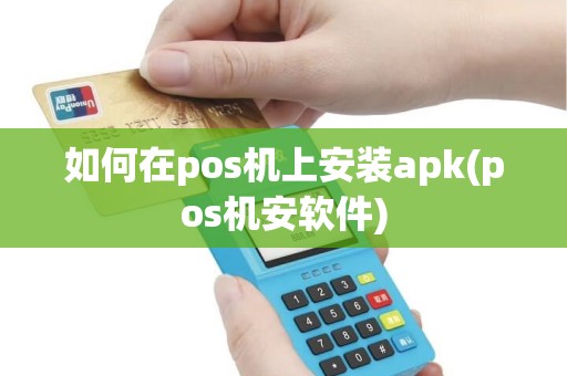 如何在pos机上安装apk(pos机安软件)