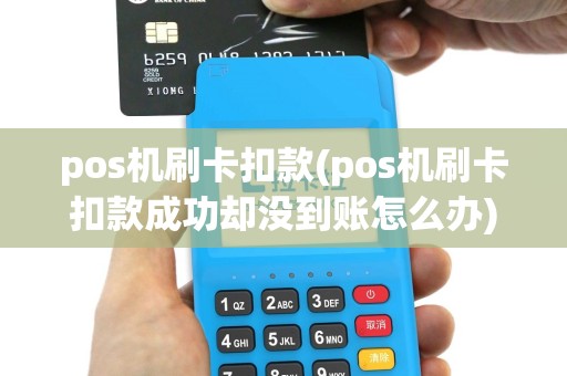 pos机刷卡扣款(pos机刷卡扣款成功却没到账怎么办)