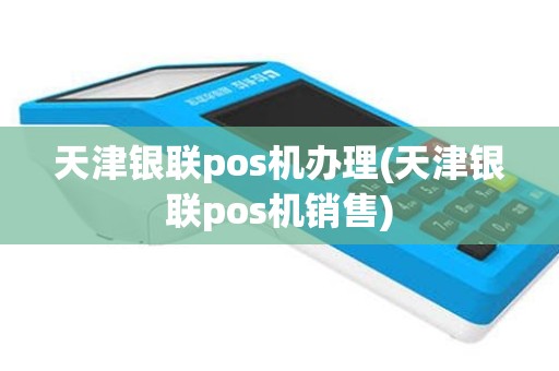 天津银联pos机办理(天津银联pos机销售)