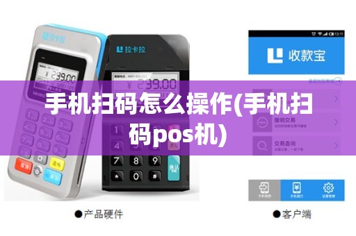 手机扫码怎么操作(手机扫码pos机)