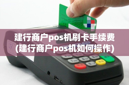 建行商户pos机刷卡手续费(建行商户pos机如何操作)