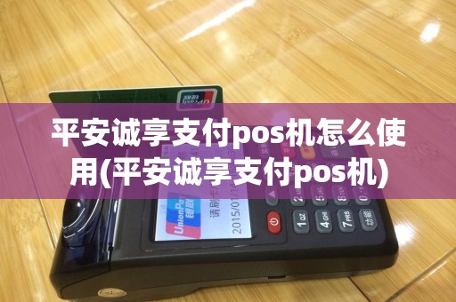 平安诚享支付pos机怎么使用(平安诚享支付pos机)