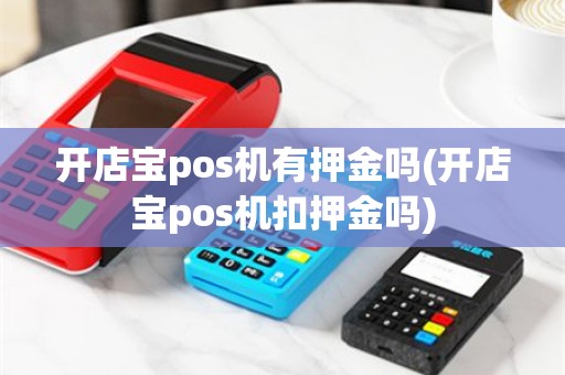 开店宝pos机有押金吗(开店宝pos机扣押金吗)