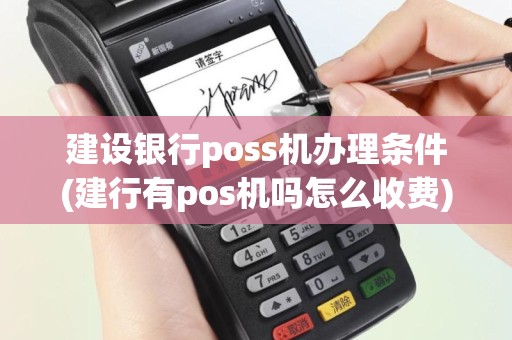 建设银行poss机办理条件(建行有pos机吗怎么收费)
