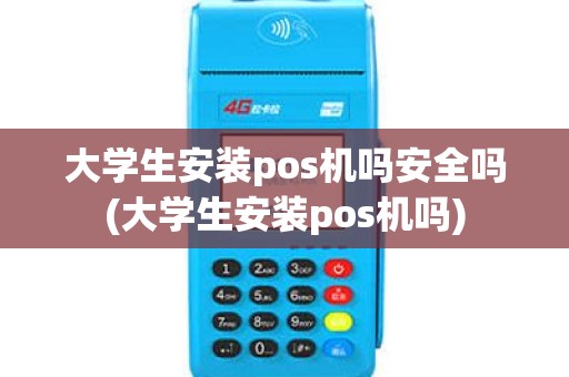 大学生安装pos机吗安全吗(大学生安装pos机吗)