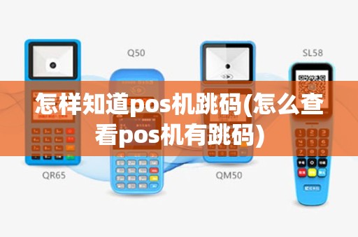 怎样知道pos机跳码(怎么查看pos机有跳码)