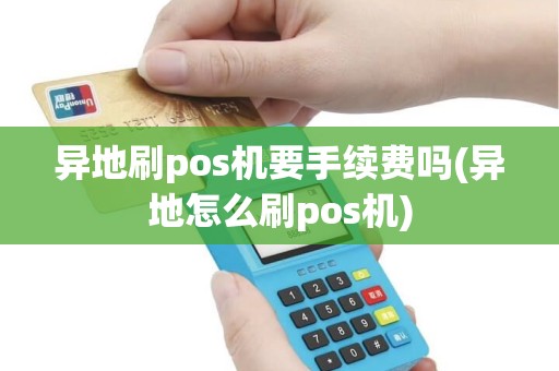 异地刷pos机要手续费吗(异地怎么刷pos机)