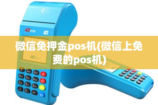 微信免押金pos机(微信上免费的pos机)