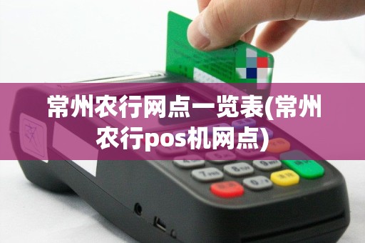 常州农行网点一览表(常州农行pos机网点)