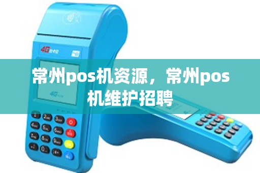常州pos机资源，常州pos机维护招聘