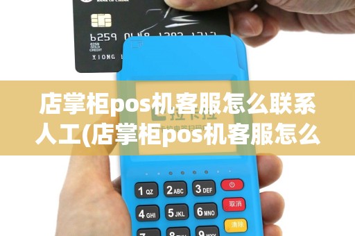 店掌柜pos机客服怎么联系人工(店掌柜pos机客服怎么联系)