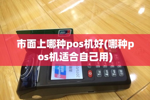 市面上哪种pos机好(哪种pos机适合自己用)