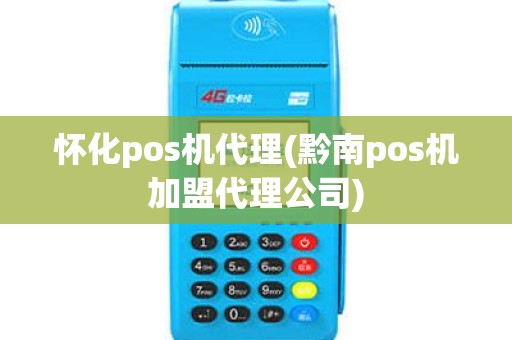 怀化pos机代理(黔南pos机加盟代理公司)
