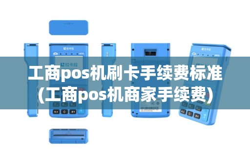 工商pos机刷卡手续费标准(工商pos机商家手续费)
