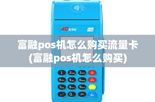富融pos机怎么购买流量卡(富融pos机怎么购买)