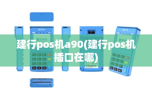 建行pos机a90(建行pos机插口在哪)