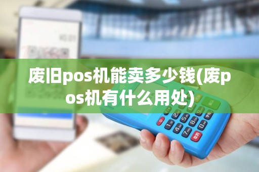 废旧pos机能卖多少钱(废pos机有什么用处)