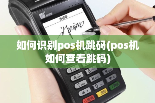 如何识别pos机跳码(pos机如何查看跳码)