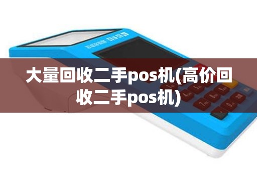 大量回收二手pos机(高价回收二手pos机)