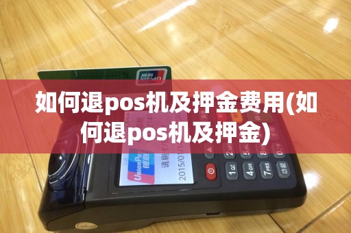 如何退pos机及押金费用(如何退pos机及押金)