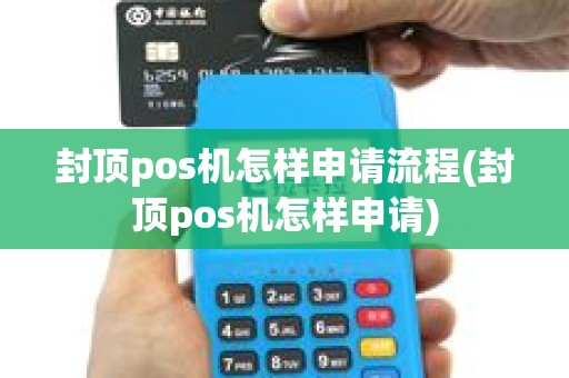 封顶pos机怎样申请流程(封顶pos机怎样申请)