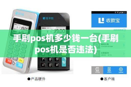 手刷pos机多少钱一台(手刷pos机是否违法)