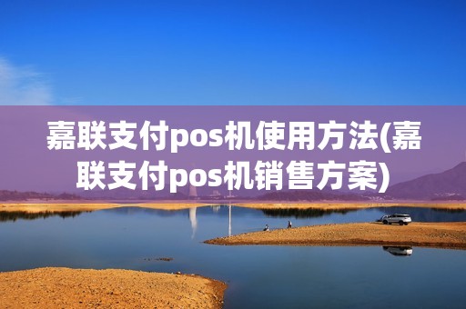 嘉联支付pos机使用方法(嘉联支付pos机销售方案)