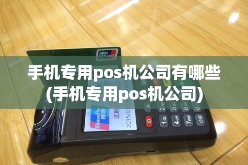 手机专用pos机公司有哪些(手机专用pos机公司)