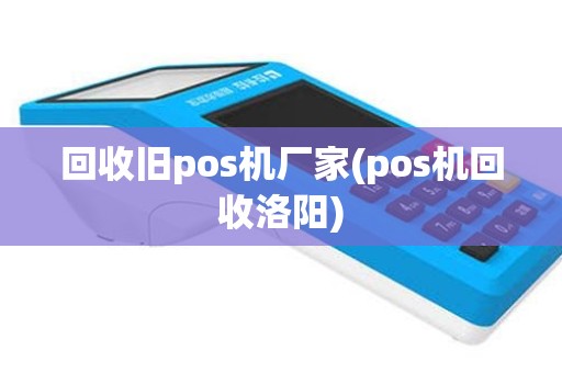 回收旧pos机厂家(pos机回收洛阳)