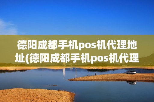 德阳成都手机pos机代理地址(德阳成都手机pos机代理)
