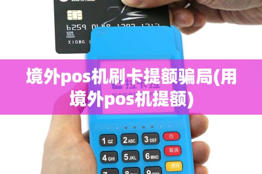 境外pos机刷卡提额骗局(用境外pos机提额)
