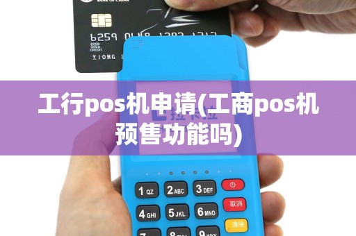 工行pos机申请(工商pos机预售功能吗)