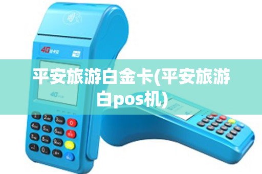 平安旅游白金卡(平安旅游白pos机)